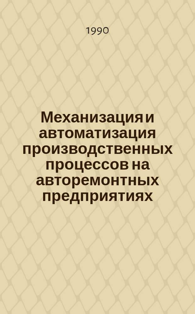 Механизация и автоматизация производственных процессов на авторемонтных предприятиях : Учеб. пособие для слушателей заоч. курсов повышения квалификации ИТР по повышению эфективности и качества ремонт с.-х. техники