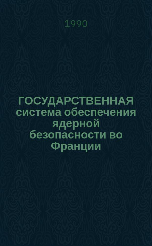 ГОСУДАРСТВЕННАЯ система обеспечения ядерной безопасности во Франции : Обзор : По зарубеж. источникам 1985-1989 гг