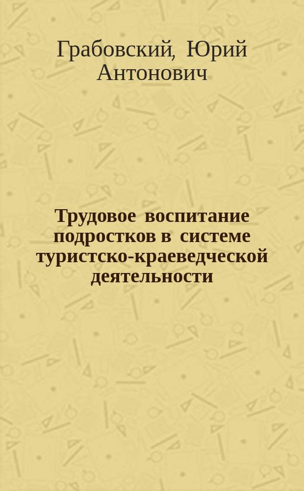 Трудовое воспитание подростков в системе туристско-краеведческой деятельности : Автореф. дис. на соиск. учен. степ. канд. пед. наук : (13.00.01)