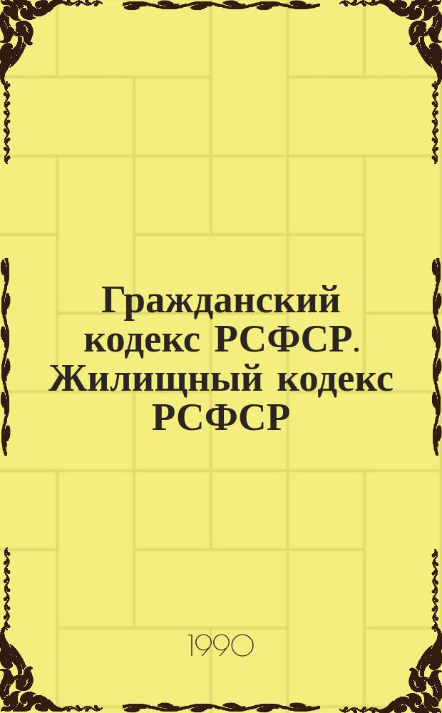 Гражданский кодекс РСФСР. Жилищный кодекс РСФСР : [С изм. и доп. на 20 марта 1990 г.]