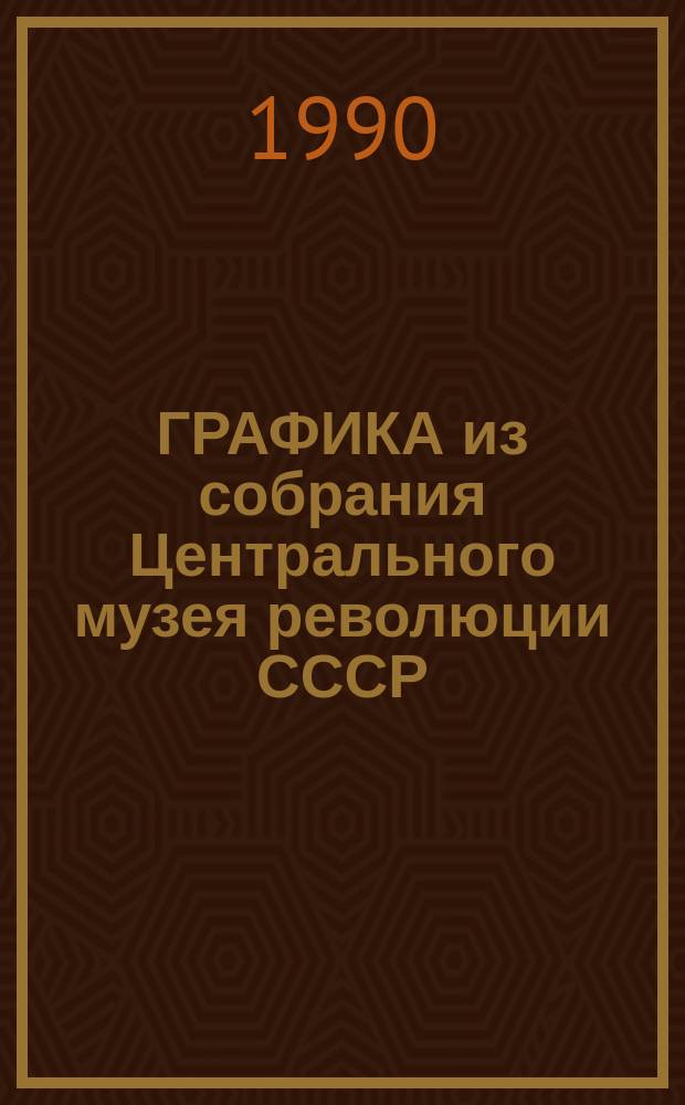 ГРАФИКА из собрания Центрального музея революции СССР : Каталог