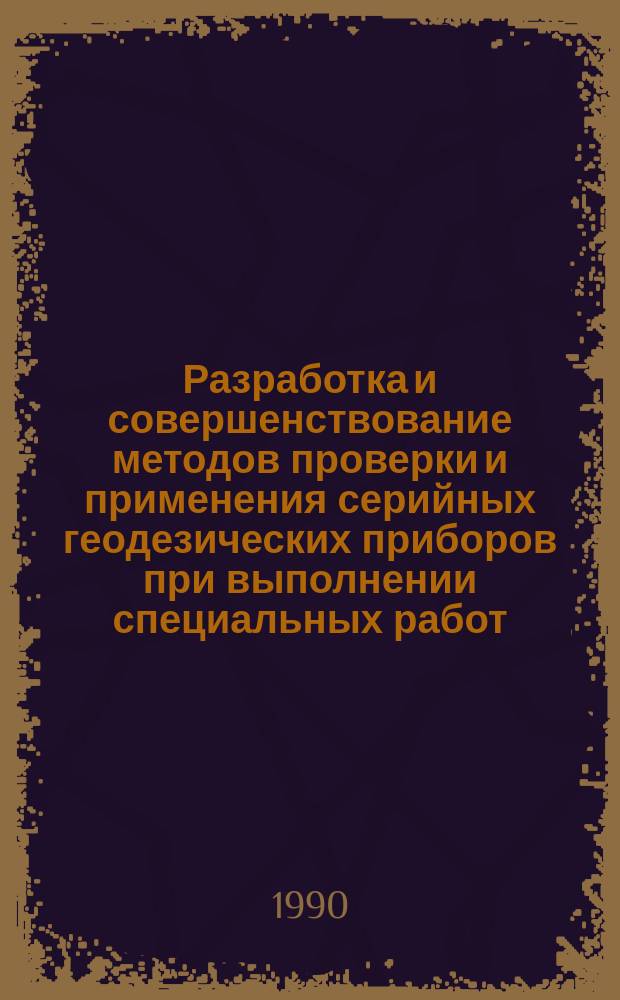 Разработка и совершенствование методов проверки и применения серийных геодезических приборов при выполнении специальных работ : Автореф. дис. на соиск. учен. степ. канд. техн. наук : (05.24.01)