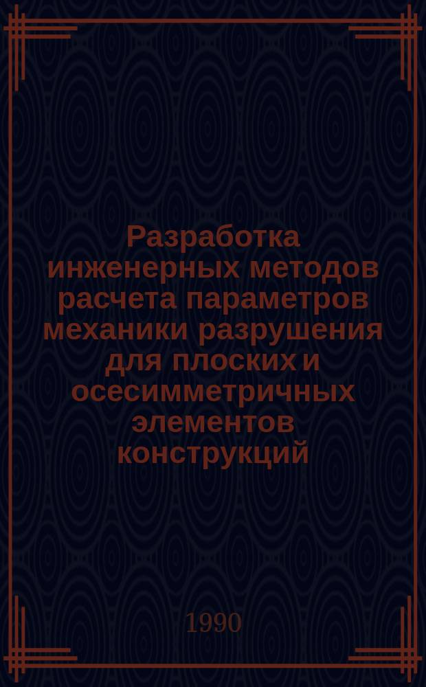 Разработка инженерных методов расчета параметров механики разрушения для плоских и осесимметричных элементов конструкций : Автореф. дис. на соиск. учен. степ. канд. техн. наук : (01.02.04)