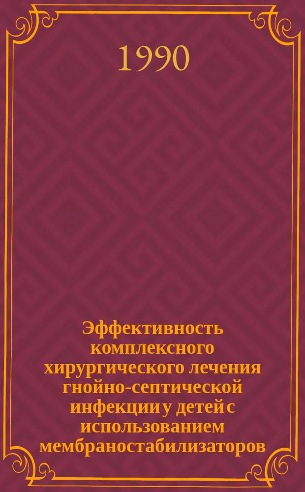 Эффективность комплексного хирургического лечения гнойно-септической инфекции у детей с использованием мембраностабилизаторов : Автореф. дис. на соиск. учен. степ. канд. мед. наук : (14.00.35)
