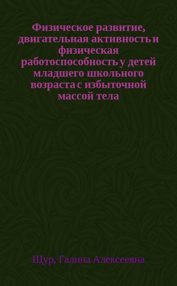 Физическое развитие, двигательная активность и физическая работоспособность у детей младшего школьного возраста с избыточной массой тела : Автореф. дис. на соиск. учен. степ. канд. мед. наук : (14.00.09)