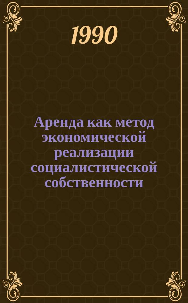 Аренда как метод экономической реализации социалистической собственности : Автореф. дис. на соиск. учен. степ. канд. экон. наук : (08.00.01)