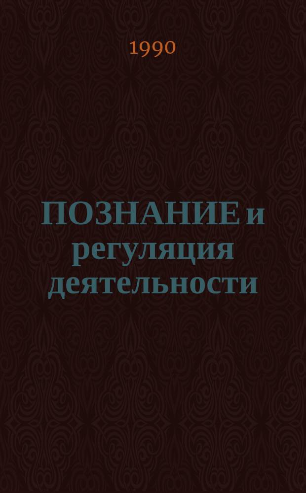 ПОЗНАНИЕ и регуляция деятельности: исторические, онтогенетические и прикладные проблемы = Coguition and the control of action : historical, ontogenetic and applied problems : Сб. ст