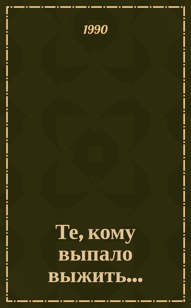 Те, кому выпало выжить... : Кн. об узниках фашист. концлагерей