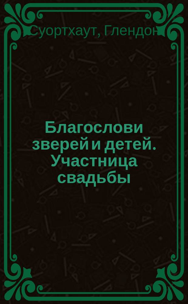 Благослови зверей и детей. Участница свадьбы : [Повесть Для сред. и ст. шк. возраста]