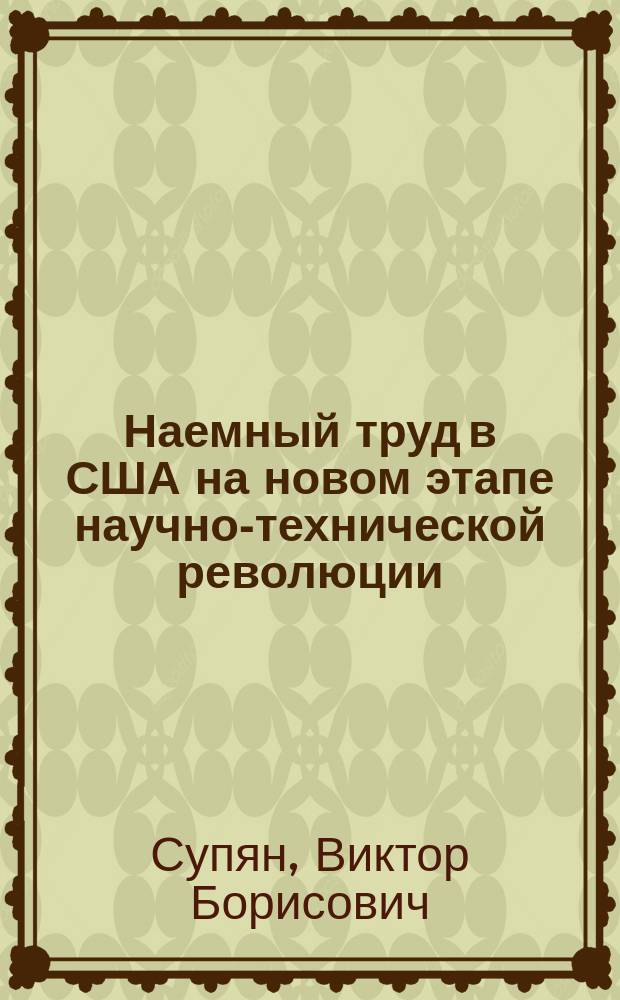 Наемный труд в США на новом этапе научно-технической революции: качественная эволюция и проблемы использования
