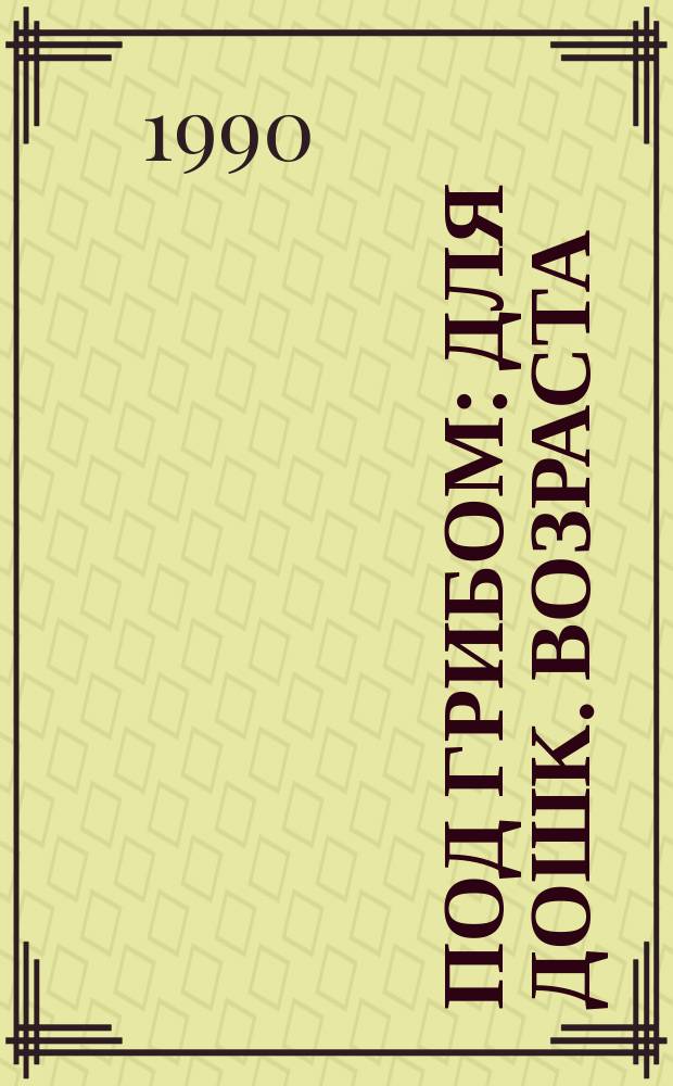 Под грибом : Для дошк. возраста