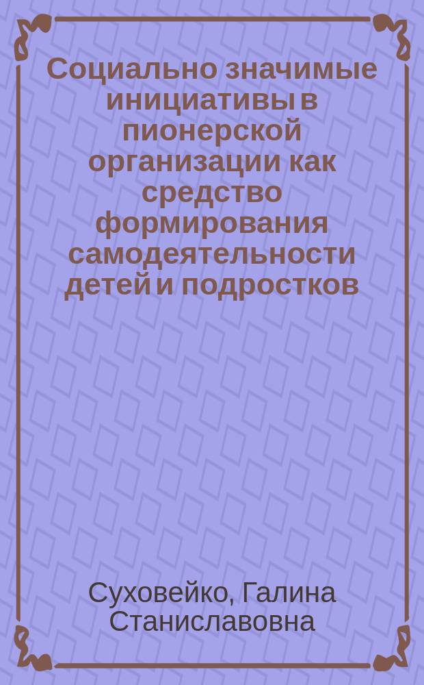 Социально значимые инициативы в пионерской организации как средство формирования самодеятельности детей и подростков : Автореф. дис. на соиск. учен. степ. канд. пед. наук : (13.00.01)