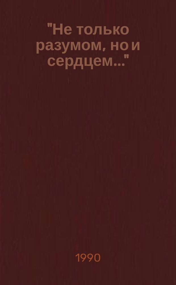 "Не только разумом, но и сердцем..." : Сб. ст. и фрагм. из работ