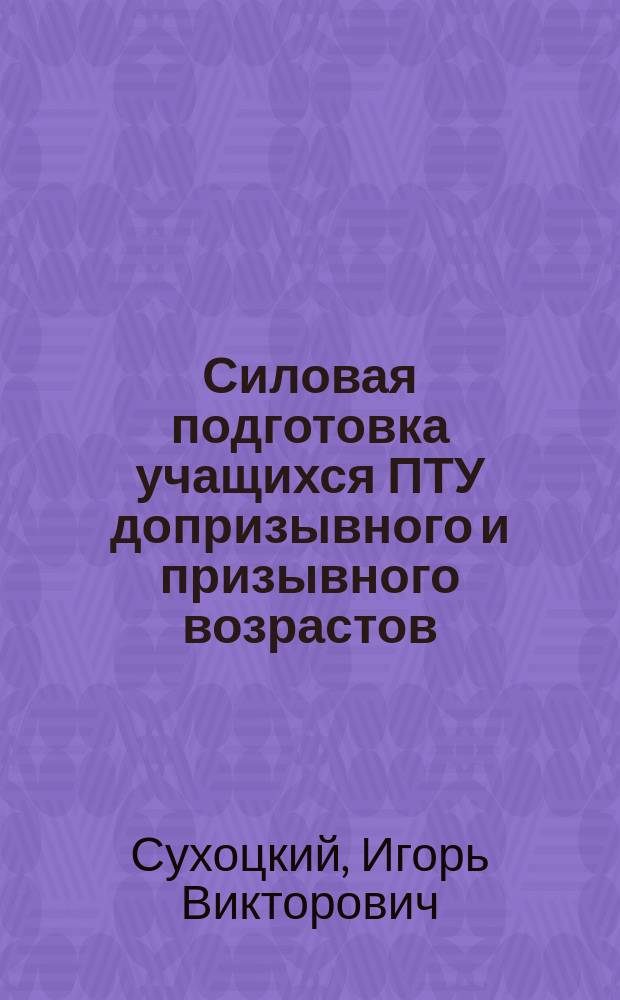 Силовая подготовка учащихся ПТУ допризывного и призывного возрастов : Метод. пособие