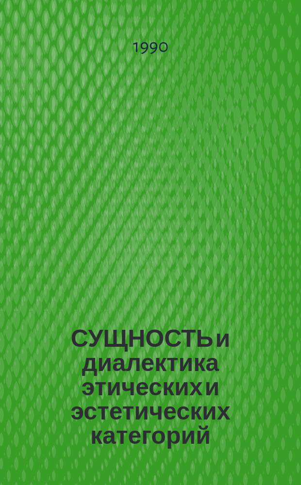 СУЩНОСТЬ и диалектика этических и эстетических категорий : Сб. ст.
