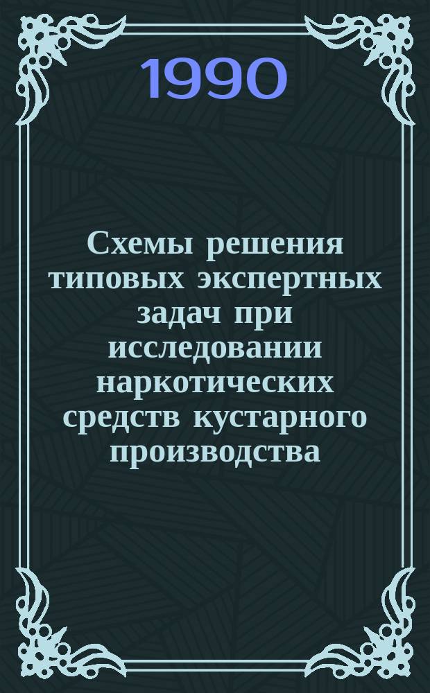 Схемы решения типовых экспертных задач при исследовании наркотических средств кустарного производства : (Метод. письмо для экспертов)