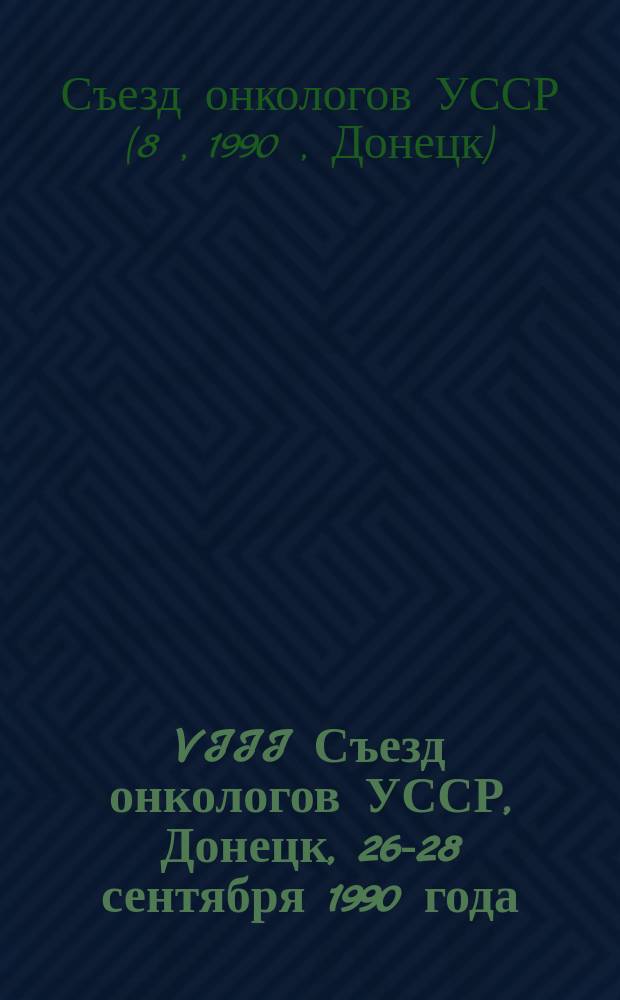 VIII Съезд онкологов УССР, Донецк, 26-28 сентября 1990 года : Тез. докл