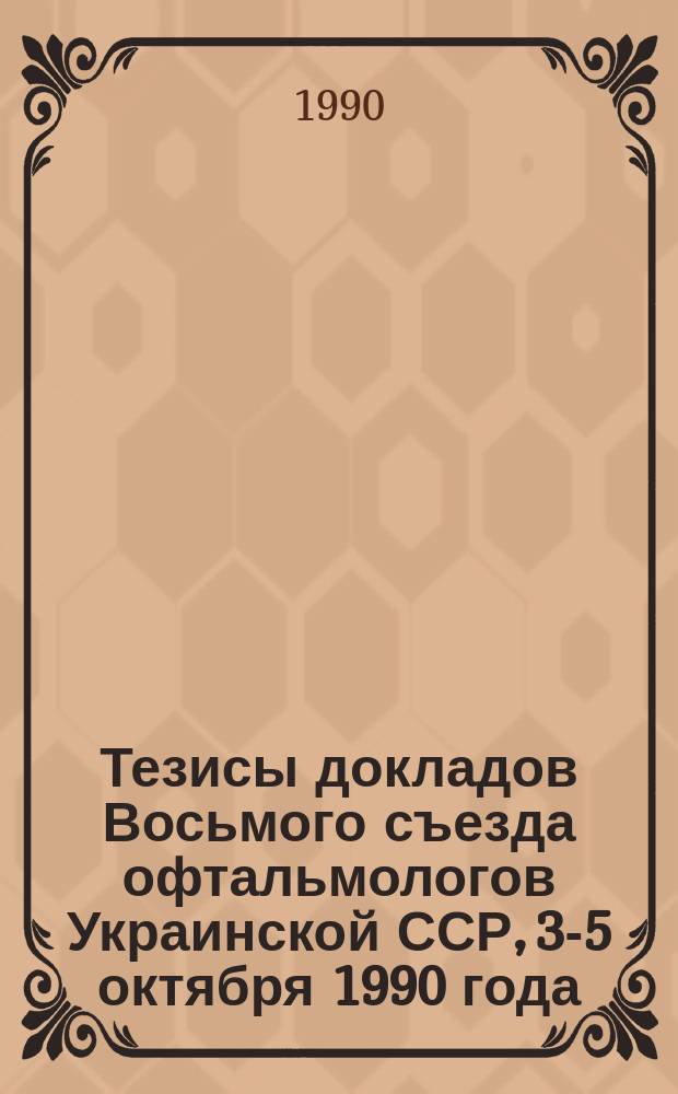 Тезисы докладов Восьмого съезда офтальмологов Украинской ССР, 3-5 октября 1990 года