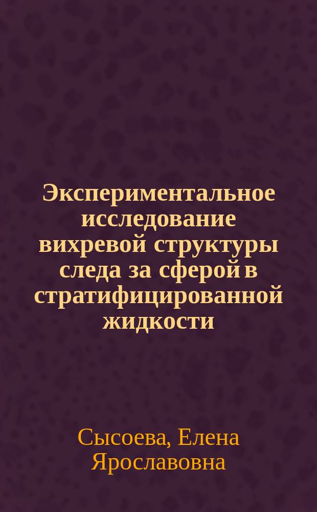 Экспериментальное исследование вихревой структуры следа за сферой в стратифицированной жидкости : Автореф. дис. на соиск. учен. степ. канд. физ.-мат. наук : (01.02.05)