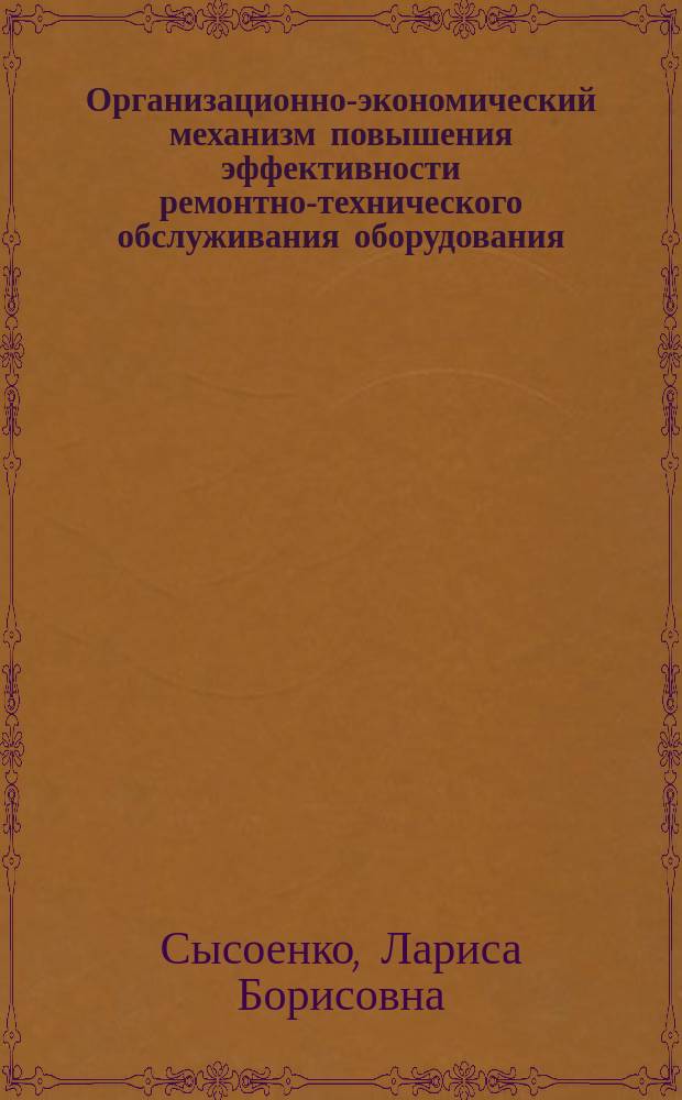 Организационно-экономический механизм повышения эффективности ремонтно-технического обслуживания оборудования : (На материалах сах. пром-сти УССР) : Автореф. дис. на соиск. учен. степ. канд. экон. наук : (08.00.05)