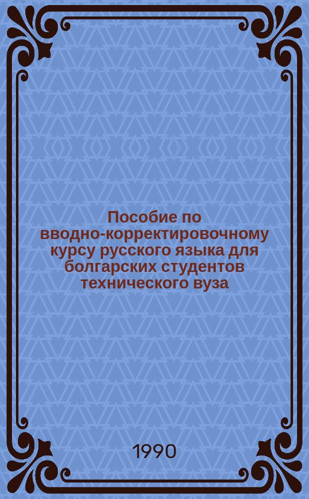 Пособие по вводно-корректировочному курсу русского языка для болгарских студентов технического вуза