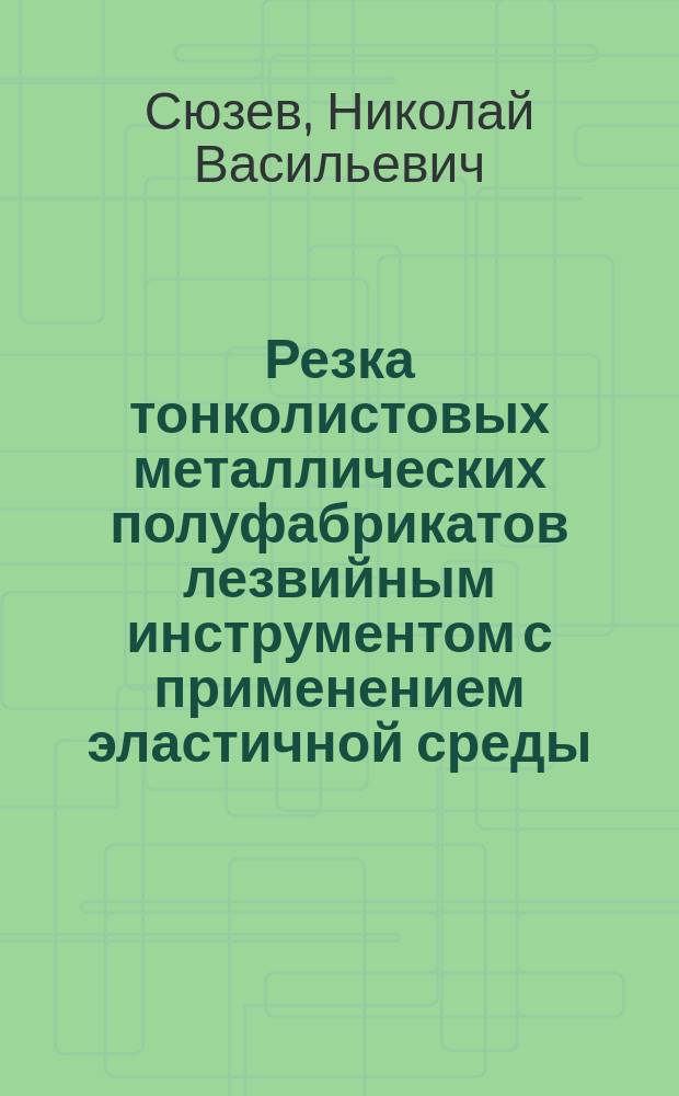 Резка тонколистовых металлических полуфабрикатов лезвийным инструментом с применением эластичной среды : Автореф. дис. на соиск. учен. степ. канд. техн. наук : (05.16.05)