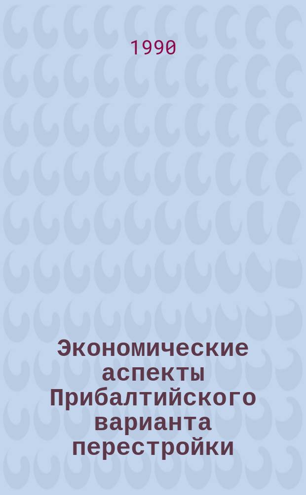 Экономические аспекты Прибалтийского варианта перестройки: становление и развитие : Препр. докл. на конф. "Полит. и экон. реформа в Сов. Союзе", 14-17 марта 1990 г., Оксфорд