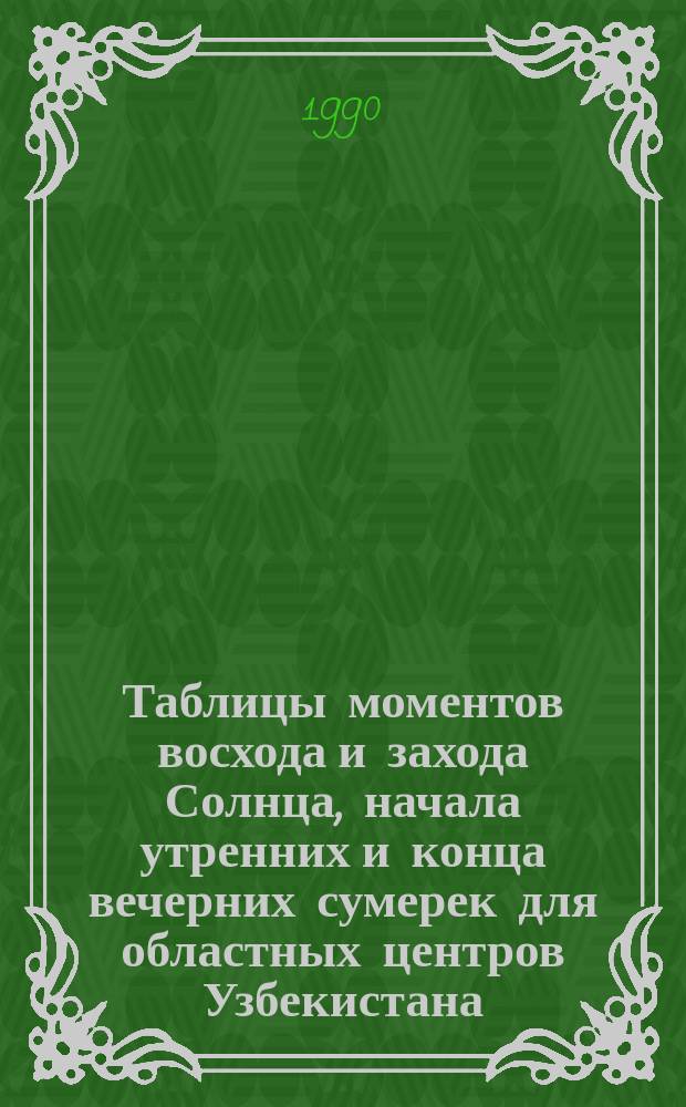 Таблицы моментов восхода и захода Солнца, начала утренних и конца вечерних сумерек для областных центров Узбекистана