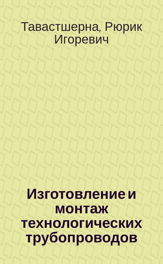 Изготовление и монтаж технологических трубопроводов : Учеб. для ПТУ