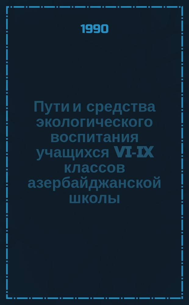 Пути и средства экологического воспитания учащихся VI-IX классов азербайджанской школы : (На основе материалов биологии, географии, основ Сов. государства и права) : Автореф. дис. на соиск. учен. степ. канд. пед. наук : (13.00.01)