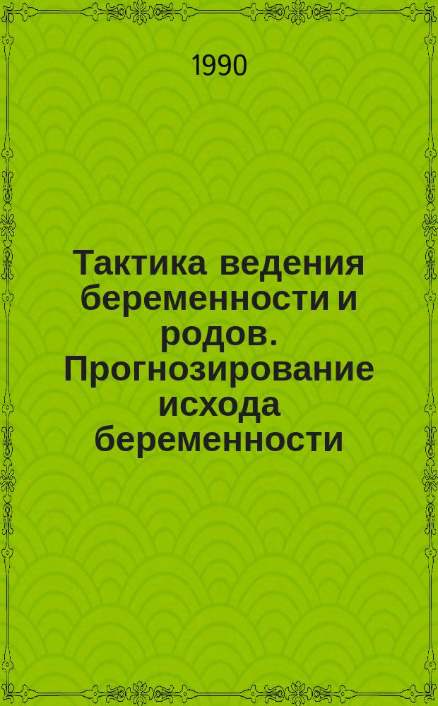 Тактика ведения беременности и родов. Прогнозирование исхода беременности : (Аннот. указ.)