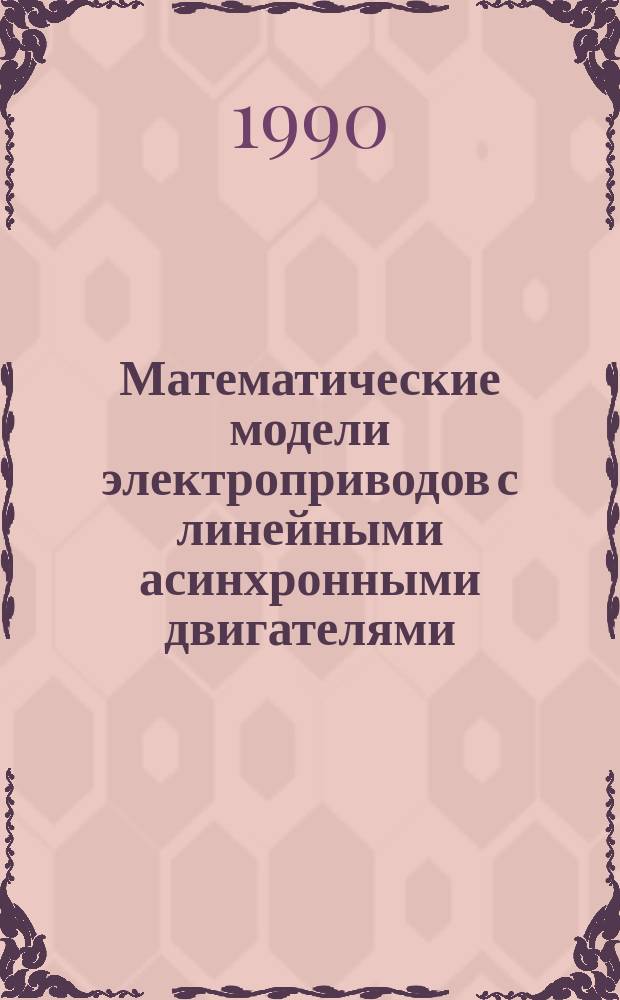Математические модели электроприводов с линейными асинхронными двигателями : Автореф. дис. на соиск. учен. степ. д-ра техн. наук : (05.09.03)