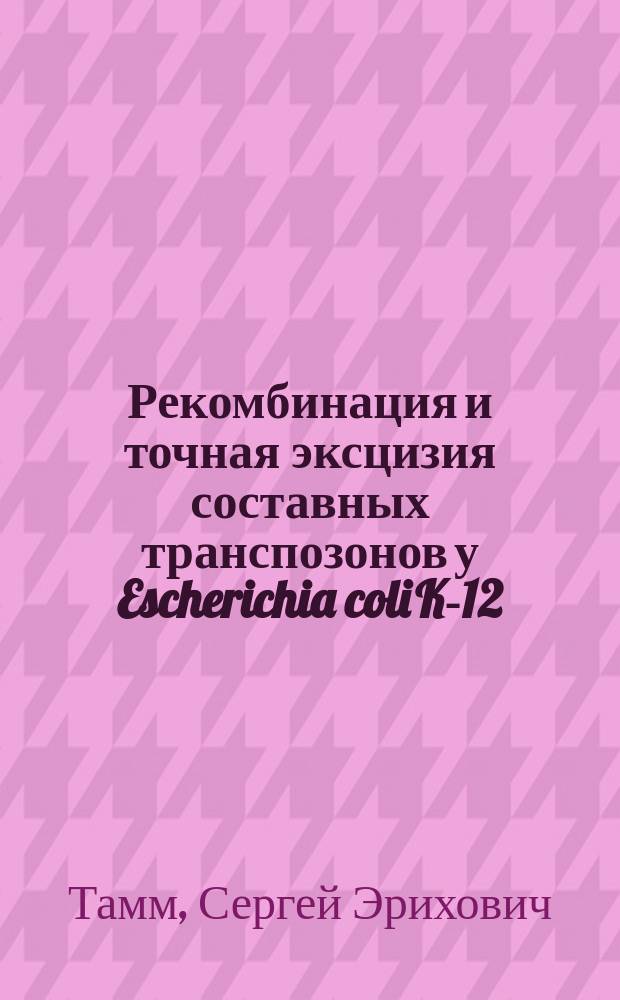 Рекомбинация и точная эксцизия составных транспозонов у Escherichia coli K-12 : Автореф. дис. на соиск. учен. степ. канд. биол. наук : (03.00.15)