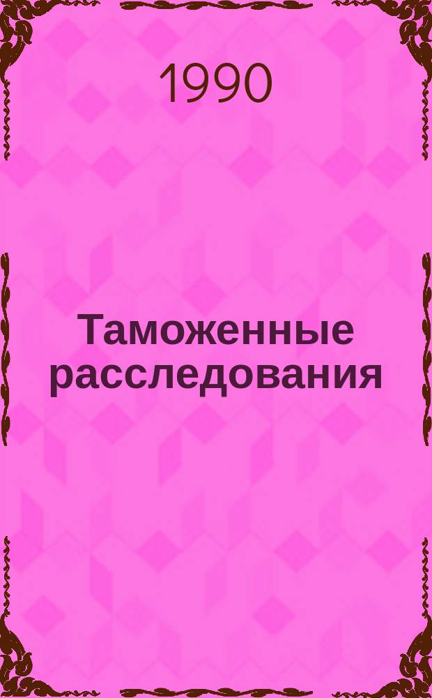 Таможенные расследования : (Метод. указания)
