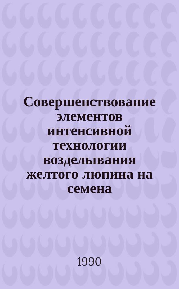 Совершенствование элементов интенсивной технологии возделывания желтого люпина на семена : Автореф. дис. на соиск. учен. степ. канд. с.-х. наук : (06.01.09)