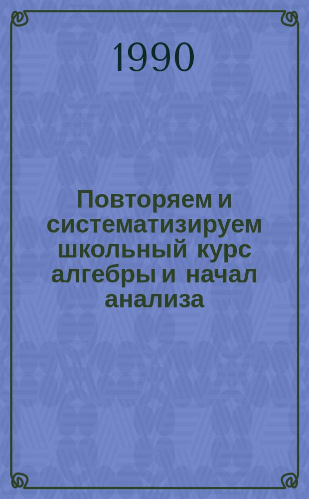 Повторяем и систематизируем школьный курс алгебры и начал анализа
