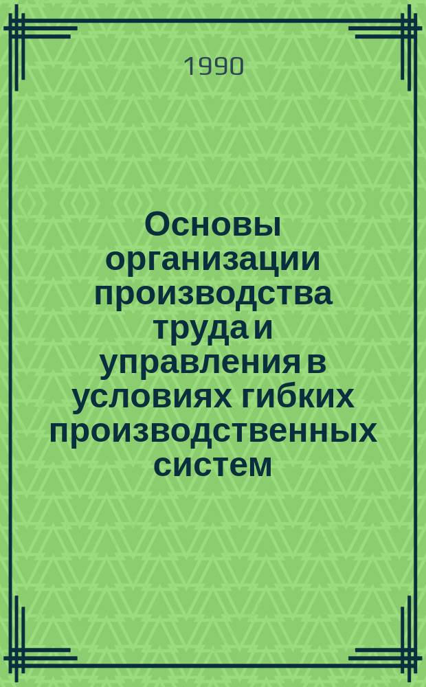Основы организации производства труда и управления в условиях гибких производственных систем (ГПС)