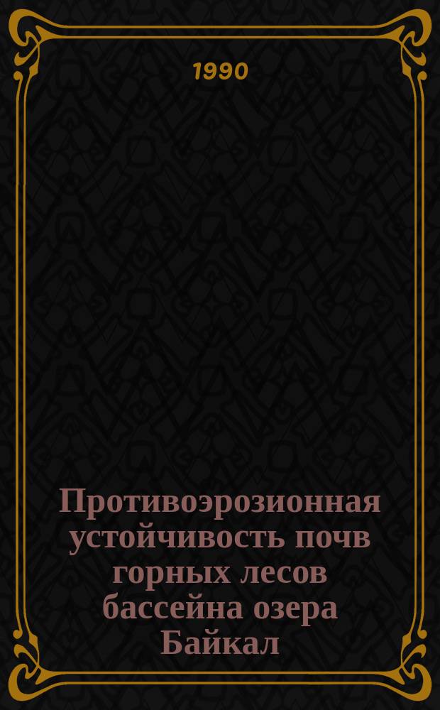Противоэрозионная устойчивость почв горных лесов бассейна озера Байкал : Автореф. дис. на соиск. учен. степ. д-ра биол. наук : (03.00.16; 03.00.27)