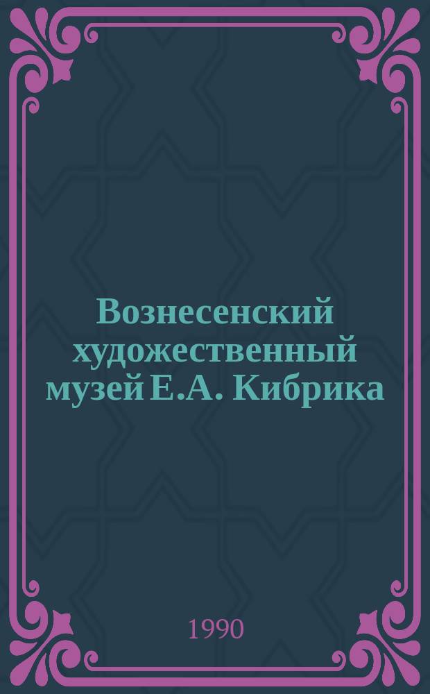 Вознесенский художественный музей Е.А. Кибрика : Путеводитель