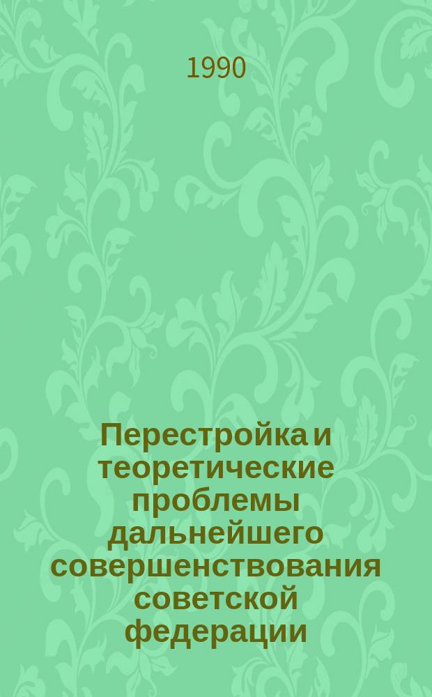 Перестройка и теоретические проблемы дальнейшего совершенствования советской федерации : Автореф. дис. на соиск. учен. степ. канд. юрид. наук : (12.00.01)