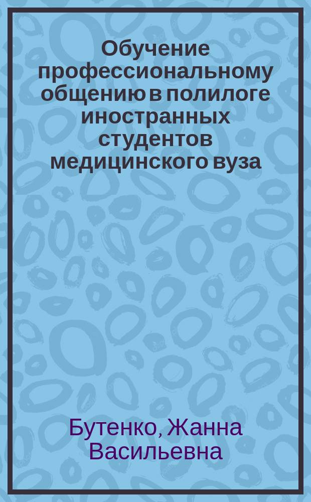Обучение профессиональному общению в полилоге иностранных студентов медицинского вуза : Автореф. дис. на соиск. учен. канд. пед. наук : (13.00.02)