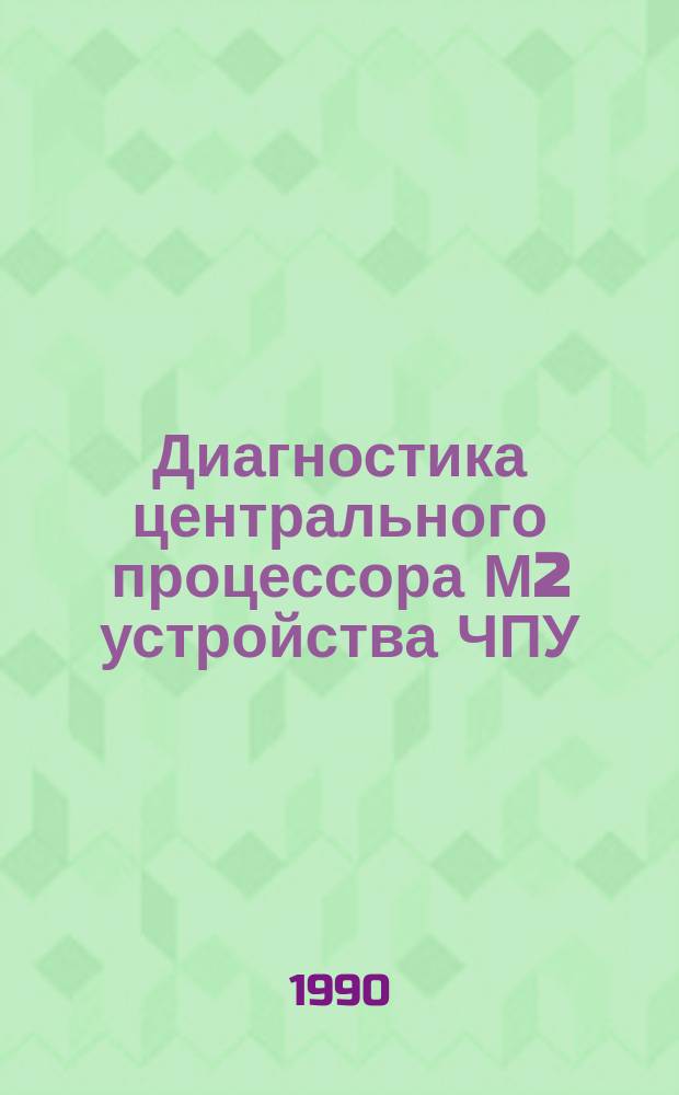 Диагностика центрального процессора М2 устройства ЧПУ : Учеб. пособие