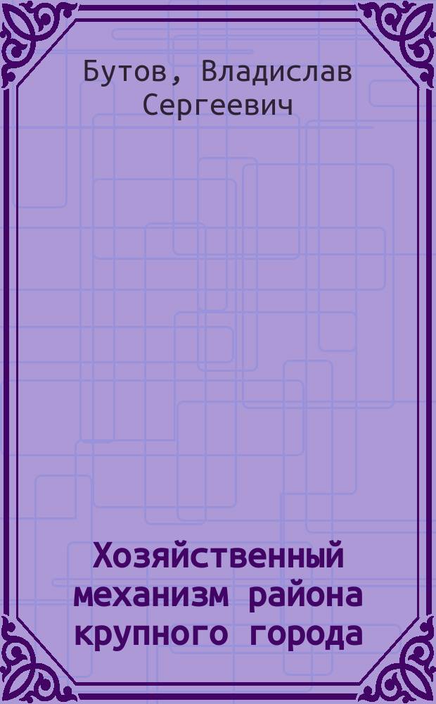 Хозяйственный механизм района крупного города : Автореф. дис. на соиск. учен. канд. экон. наук : (08.00.05)