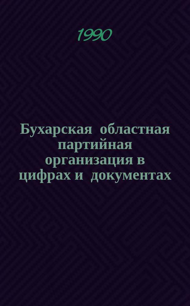 Бухарская областная партийная организация в цифрах и документах : Сб. стат. материалов, 1920-1990 гг