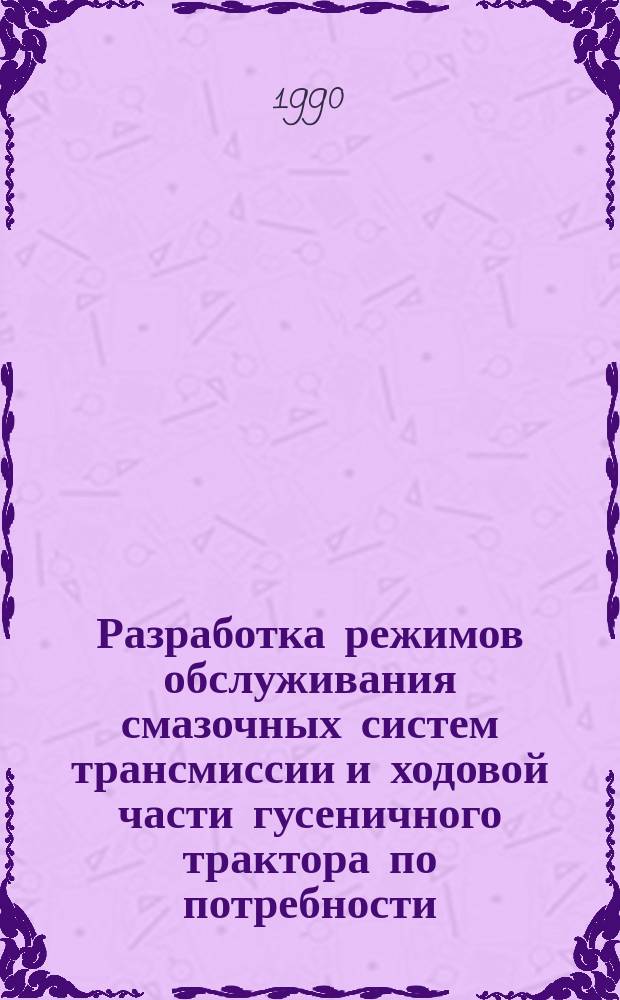 Разработка режимов обслуживания смазочных систем трансмиссии и ходовой части гусеничного трактора по потребности : Автореф. дис. на соиск. учен. канд. техн. наук : (05.20.03)