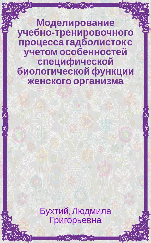 Моделирование учебно-тренировочного процесса гадболисток с учетом особенностей специфической биологической функции женского организма : Автореф. дис. на соиск. учен. канд. пед. наук : (13.00.04)