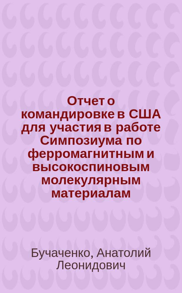Отчет о командировке в США [для участия в работе Симпозиума по ферромагнитным и высокоспиновым молекулярным материалам (9-14 апреля 1989 г., г. Даллас)]]