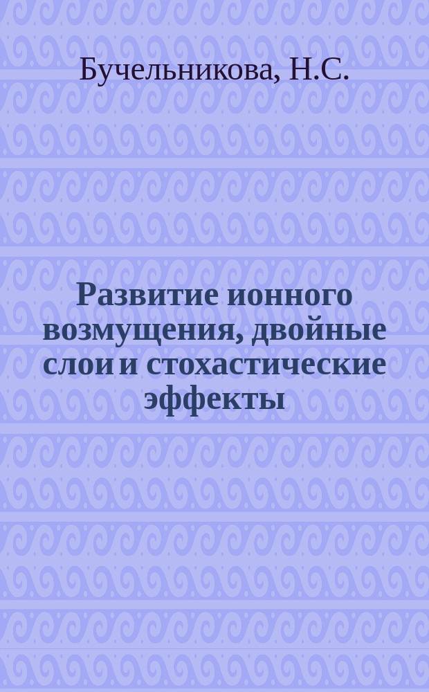 Развитие ионного возмущения, двойные слои и стохастические эффекты