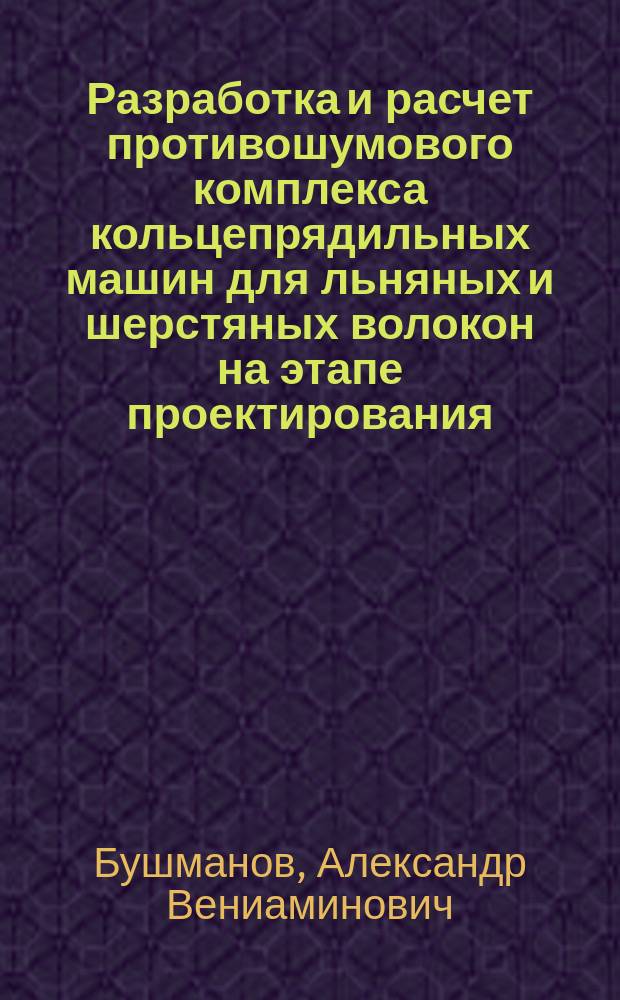 Разработка и расчет противошумового комплекса кольцепрядильных машин для льняных и шерстяных волокон на этапе проектирования : Автореф. дис. на соиск. учен. канд. техн. наук : (05.02.13)