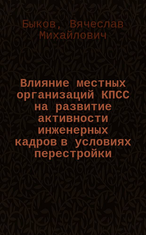 Влияние местных организаций КПСС на развитие активности инженерных кадров в условиях перестройки : (На материалах парторганизаций предприятий нефтегазового комплекса) : Автореф. дис. на соиск. учен. степ. канд. ист. наук : (07.00.14)